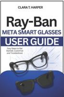 Ray-Ban Meta Smart Glasses User Guide: Setup, features and pro tips to maximize battery, sync apps & customize your wearable tech B0G3NZR9L7 Book Cover