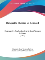 Banquet To Thomas W. Kennard: Engineer-In-Chief, Atlantic And Great Western Railway 1120264774 Book Cover