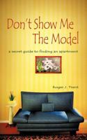 Don't Show Me the Model: The Secret Guide for Finding an Apartment 1463415346 Book Cover