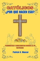 CATÓLICOS ¿POR QUÉ HACEN ESO?: Preguntas Y Respuestas Sobre La Fe Católica B0CF4LJC1B Book Cover