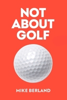 Not About Golf: The Life Changing Joy of Playing The Game 1682452344 Book Cover