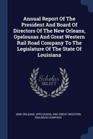 Annual Report Of The President And Board Of Directors Of The New Orleans, Opelousas And Great Western Rail Road Company To The Legislature Of The State Of Louisiana 1377014967 Book Cover