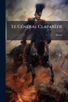 Le Général Claparède: Sa Vie Militaire, Ses Campagnes D'après Des Documents Inédites Provenant Pour La Plupart Des Archives Des Ministères De La ... Et Des Archives Nationales 1148411569 Book Cover