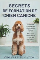 Secrets De Formation De Chien Caniche: Comment Enseigner les Commandes, Mettre fin aux Mauvaises Habitudes et Construire une Relation Heureuse (French Edition) B0F29MHYJB Book Cover