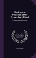 The present depletion of the oyster-bed of Sind: its causes and the remedies 1347170472 Book Cover