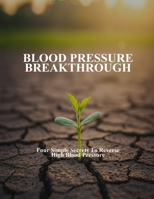 Blood Pressure Breakthrough: Four Simple Secrets To Reverse High Blood Pressure B0GRJ9RZV5 Book Cover