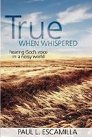 True When Whispered: Hearing God's Voice in a Noisy World 142670299X Book Cover