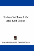 Robert Wallace, Life and Last Leaves 1345036582 Book Cover