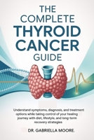 The Complete Thyroid Cancer Guide: Understand Symptoms, Diagnosis, and Treatment Options While Taking Control of Your Healing Journey with Diet, Lifestyle, and Long-Term Recovery Strategies B0FNW371CW Book Cover