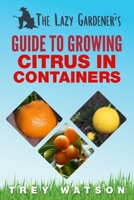 The Lazy Gardener's Guide to Growing Citrus in Containers 0998227250 Book Cover