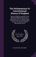 The Parliamentary or Constitutional History of England: Being a Faithful Account of All the Most Remarkable Transactions in Parliament, from the Earliest Times. Collected from the Journals of Both Hou 1346563519 Book Cover