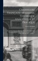 Grammaire Française Moderne, Théorique, Analytique Et Pratique: Contenant Toutes Les Règles Et Tous Les Renseignements Nécessaires À L'élève Pour ... Difficultés De La Langue ... 1018463216 Book Cover