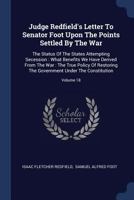 Judge Redfield's Letter to Senator Foot Upon the Points Settled by the War: The Status of the States Attempting Secession: What Benefits We Have Derived from the War: The True Policy of Restoring the  1340119560 Book Cover