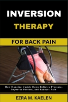 INVERSION THERAPY FOR BACK PAIN: How Hanging Upside Down Relieves Pressure, Improves Posture, and Reduces Pain B0FJSD3SJZ Book Cover