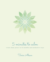 5 Minutes to Calm: Create Daily Peace in 52 Mindful and Meditative Ways 1398808806 Book Cover