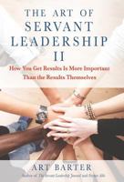 The Art of Servant Leadership II: How You Get Results Is More Important than the Results Themselves 162787514X Book Cover