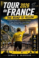 Tour de France 2026: The Road to Yellow: A Complete Fan Guide to the Barcelona Grand Départ, 21 Stages, Mountain Battles, Famous Climbs, Jerseys, Teams, Riders, and the Race to Paris B0H294KJVC Book Cover