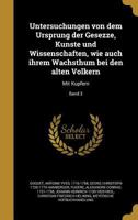 Untersuchungen Von Dem Ursprung Der Gesezze, Ku Nste Und Wissenschaften, Wie Auch Ihrem Wachsthum Bei Den Alten Vo Lkern: Mit Kupfern; Band 3 1363080202 Book Cover