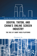Douyin, TikTok and China’s Online Screen Industry: The Rise of Short-Video Platforms (Routledge Research in Digital Media and Culture in Asia) 1032198303 Book Cover
