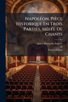 Napoléon, Pièce Historique En Trois Parties, Mêlée De Chants: Suivi D'un Epilogue... 1271898721 Book Cover