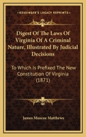Digest of the Laws of Virginia of a Criminal Nature: Illustrated by Judicial Decisions; to Which Is Prefixed the New Constitution of Virginia 1240094116 Book Cover