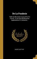 de la Fonderie: Telle Qu'elle Existe Aujourd'hui En France: Et de Ses Nombrenses Applications � l'Industrie... 1247789276 Book Cover