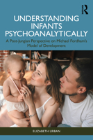 Understanding Infants Psychoanalytically: A Post-Jungian Perspective on Michael Fordham's Model of Development 1032105046 Book Cover