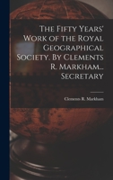 The Fifty Years' Work of the Royal Geographical Society. By Clements R. Markham... Secretary 1241210969 Book Cover