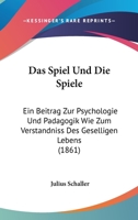 Das Spiel Und Die Spiele: Ein Beitrag Zur Psychologie Und Padagogik Wie Zum Verstandniss Des Geselligen Lebens (1861) 1167633350 Book Cover