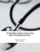 Get Into Medical School: A Step-By-Step Guide to the Application Process 1508996989 Book Cover