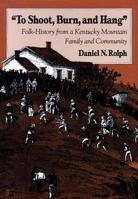 "To Shoot, Burn, and Hang": Folk-History from a Kentucky Mountain Family and Community 0870498444 Book Cover