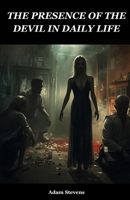 THE PRESENCE OF THE DEVIL IN DAILY LIFE: HOW THE DEVIL AND EVIL MANIFEST THEMSELVES IN OUR DAILY LIVES B0FW4SPM2V Book Cover