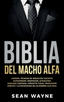 Biblia del Macho Alfa: Carisma, Técnicas de Seducción, Encanto. Autohipnosis, Meditación, Autoestima. Lenguaje Corporal, Contacto Visual, Persuasión. ... de un Hombre Alfa Real. 1803215240 Book Cover