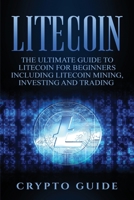 Litecoin: The Ultimate Guide to Litecoin for Beginners Including Litecoin Mining, Investing and Trading 1647484804 Book Cover