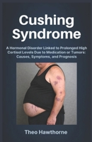 Cushing Syndrome: A Hormonal Disorder Linked to Prolonged High Cortisol Levels Due to Medication or Tumors: Causes, Symptoms, and Prognosis B0GNF3LN8S Book Cover