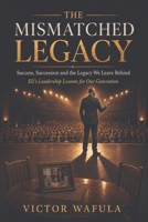 The Mismatched Legacy: Success, Succession, and The Legacy We Leave Behind. Eli's Leadership Lessons for Our Generation B0HHRGFBGF Book Cover