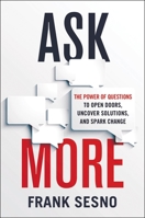 Ask More: The Power of Questions to Open Doors, Uncover Solutions, and Spark Change 1400231108 Book Cover