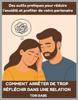 Comment arrêter de trop réfléchir dans une relation: Des outils pratiques pour réduire l'anxiété et profiter de votre partenaire (French Edition) B0G7HVHFG8 Book Cover