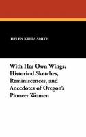 With Her Own Wings: Historical Sketches, Reminiscences And Anecdotes Of Pioneer Women 1163194131 Book Cover