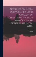 Primary Sources, Historical Collections: Speeches on India, Delivered by Lord Curzon of Kedleston, Viceroy and Govenor-general of India, Whil, With a Foreword by T. S. Wentworth 1017485615 Book Cover