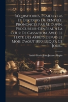 Réquisitoires, Plaidoyers Et Discours De Rentrée, Prononcés Par M. Dupin, Procureur-général À La Cour De Cassation, Avec Le Texte Des Arrêts Depuis Le ... 1830 Jusqu'à Ce Jour... 1021278149 Book Cover