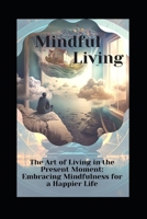 "The Art of Living in the Present Moment: Embracing Mindfulness for a Happier Life" B0BZ322D4L Book Cover