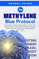 THE METHYLENE BLUE PROTOCOL: BOOSTING MITOCHONDRIA, BRAIN, AND BODY FUNCTION: Unlocking Health and Energy, hope for depression, alzheimers disease, cancer, heart disease, back pain management and more B0F8VNCB5L Book Cover