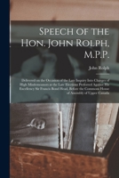 The Speech of the Hon. John Rolph, M.P.P. [microform]: Delivered on the Occasion of the Late Inquiry Into Charges of High Misdemeanors at the Late ... Read, Before the Commons House of Assembly... 1014087376 Book Cover