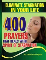 Eliminate stagnation in your life: 400 prayers that deals with spirit of stagnation 1535492643 Book Cover