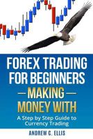 Forex Trading for Beginners: Making Money With: A Step by Step Guide to Currency Trading: How to Be a Successful Part-Time Forex Trader 153984465X Book Cover