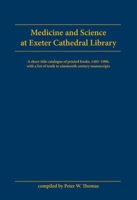 Medicine and Science at Exeter Cathedral Library: A Short-Title Catalogue of Printed Books, 1483-1900 With a List of 10Th to 19Th Century Manuscripts 0859895742 Book Cover