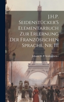 J.H.P. Seidenstücker'S Elementarbuch Zur Erlernung Der Französischen Sprache, Nr. III 1020672773 Book Cover