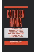 KATHLEEN HANNA: An Intimate Exploration of Feminism, Punk, and the Enduring Legacy of a Fearless Icon B0CVTB8SQ1 Book Cover
