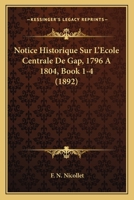 Notice Historique Sur L'Ecole Centrale De Gap, 1796 A 1804, Book 1-4 (1892) 1148369112 Book Cover